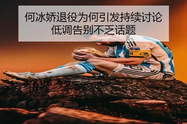 何冰娇退役为何引发持续讨论 低调告别不乏话题