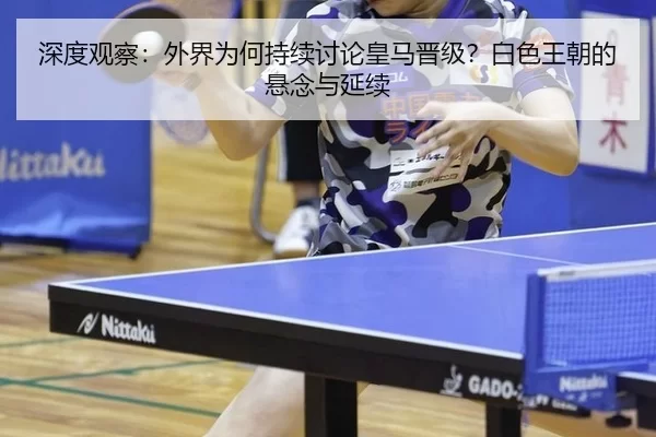 深度观察：外界为何持续讨论皇马晋级？白色王朝的悬念与延续